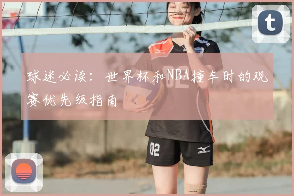 球迷必读：世界杯和NBA撞车时的观赛优先级指南