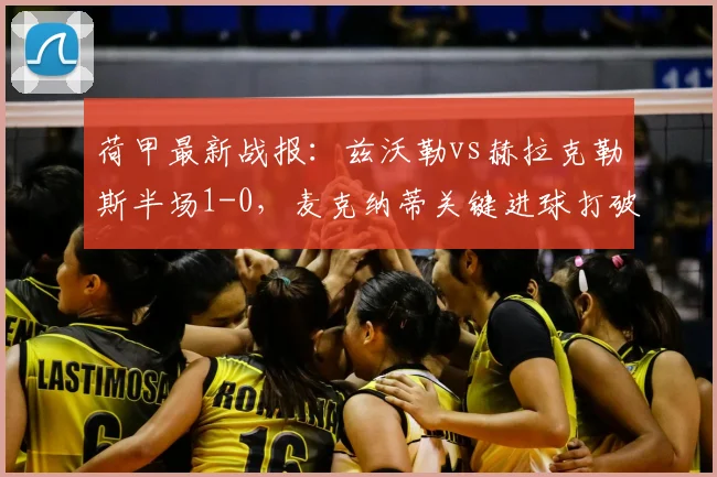 荷甲最新战报：兹沃勒vs赫拉克勒斯半场1-0，麦克纳蒂关键进球打破僵局