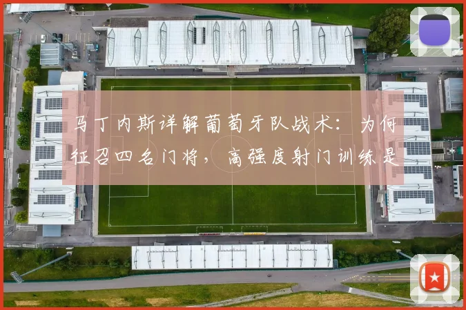 马丁内斯详解葡萄牙队战术:为何征召四名门将,高强度射门训练是关键