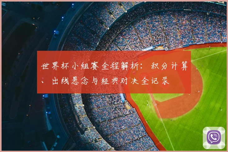 世界杯小组赛全程解析：积分计算、出线悬念与经典对决全记录