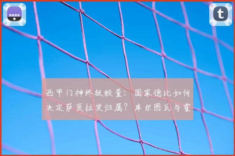 西甲门神终极较量：国家德比如何决定萨莫拉奖归属？库尔图瓦与霍安·加西亚数据全解析