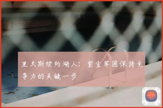 里夫斯续约湖人：紫金军团保持竞争力的关键一步